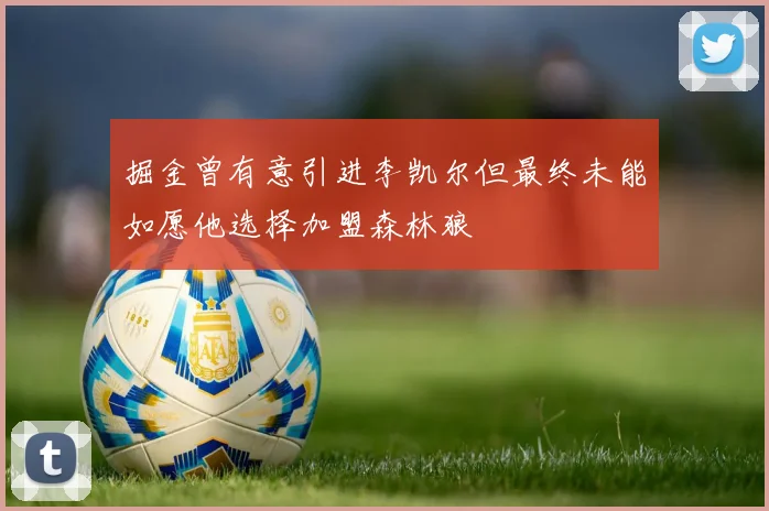 掘金曾有意引进李凯尔但最终未能如愿他选择加盟森林狼