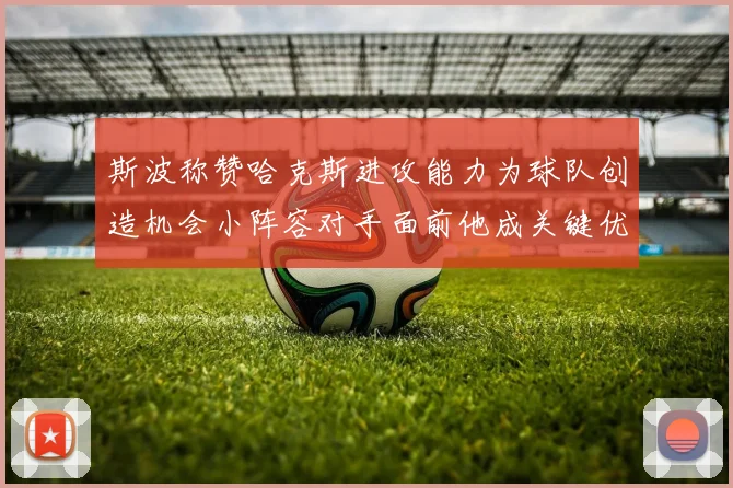 斯波称赞哈克斯进攻能力为球队创造机会小阵容对手面前他成关键优势