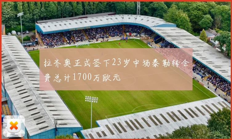 拉齐奥正式签下23岁中场泰勒转会费总计1700万欧元
