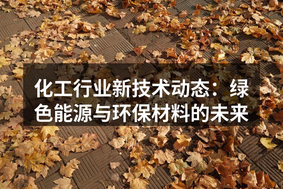 化工行业新技术动态：绿色能源与环保材料的未来